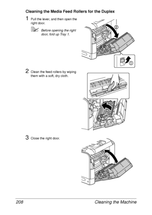 Page 220Cleaning the Machine 208
Cleaning the Media Feed Rollers for the Duplex
1Pull the lever, and then open the 
right door.
Before opening the right 
door, fold up Tray 1.
2Clean the feed rollers by wiping 
them with a soft, dry cloth.
3Close the right door.
 