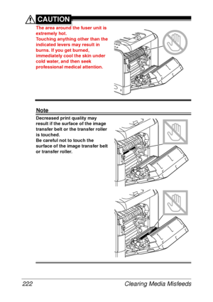 Page 234Clearing Media Misfeeds 222
CAUTION
The area around the fuser unit is 
extremely hot.
Touching anything other than the 
indicated levers may result in 
burns. If you get burned, 
immediately cool the skin under 
cold water, and then seek 
professional medical attention.
Note
Decreased print quality may 
result if the surface of the image 
transfer belt or the transfer roller 
is touched.
Be careful not to touch the 
surface of the image transfer belt 
or transfer roller. 
 