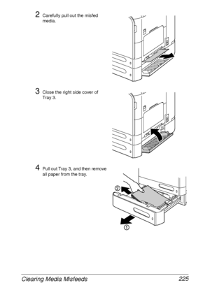 Page 237Clearing Media Misfeeds 225
2Carefully pull out the misfed 
media.
3Close the right side cover of 
Tray 3.
4Pull out Tray 3, and then remove 
all paper from the tray.
 