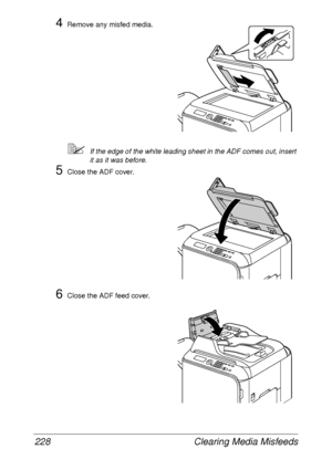 Page 240Clearing Media Misfeeds 228
4Remove any misfed media.
If the edge of the white leading sheet in the ADF comes out, insert 
it as it was before.
5Close the ADF cover.
6Close the ADF feed cover.
 