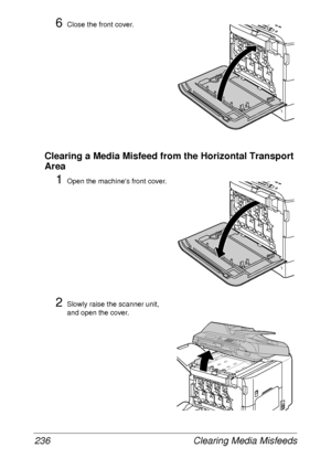 Page 248Clearing Media Misfeeds 236
6Close the front cover.
Clearing a Media Misfeed from the Horizontal Transport 
Area
1Open the machines front cover.
2Slowly raise the scanner unit, 
and open the cover.
 