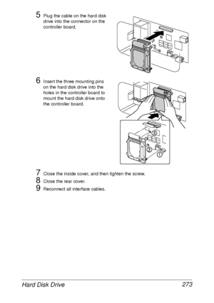 Page 285Hard Disk Drive 273
5Plug the cable on the hard disk 
drive into the connector on the 
controller board.
6Insert the three mounting pins 
on the hard disk drive into the 
holes in the controller board to 
mount the hard disk drive onto 
the controller board.
7Close the inside cover, and then tighten the screw.
8Close the rear cover.
9Reconnect all interface cables.
 