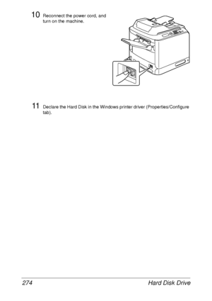 Page 286Hard Disk Drive 274
10Reconnect the power cord, and 
turn on the machine.
11Declare the Hard Disk in the Windows printer driver (Properties/Configure 
tab).
 