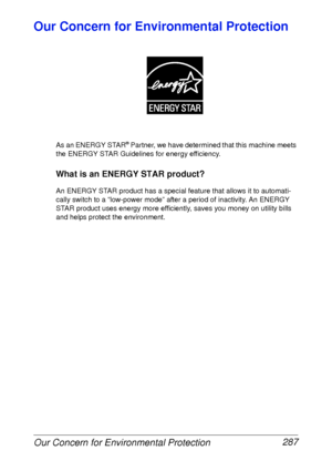 Page 299Our Concern for Environmental Protection 287
Our Concern for Environmental Protection
As an ENERGY STAR® Partner, we have determined that this machine meets 
the ENERGY STAR Guidelines for energy efficiency.
What is an ENERGY STAR product?
An ENERGY STAR product has a special feature that allows it to automati-
cally switch to a “low-power mode” after a period of inactivity. An ENERGY 
STAR product uses energy more efficiently, saves you money on utility bills 
and helps protect the environment.
 