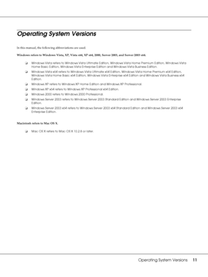 Page 11Operating System Versions11
Operating System Versions
In this manual, the following abbreviations are used.
Windows refers to Windows Vista, XP, Vista x64, XP x64, 2000, Server 2003, and Server 2003 x64.
Macintosh refers to Mac OS X.❏Windows Vista refers to Windows Vista Ultimate Edition, Windows Vista Home Premium Edition, Windows Vista 
Home Basic Edition, Windows Vista Enterprise Edition and Windows Vista Business Edition.
❏Windows Vista x64 refers to Windows Vista Ultimate x64 Edition, Windows Vista...