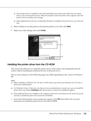 Page 132About the Printer Software for Windows132
❏If the printer driver is installed in the client beforehand, you need to select either the new printer 
driver or the current printer driver. When the prompt to select the printer driver appears, select the 
printer driver according to the message.
❏If the additional driver for the corresponding Windows is installed in the print server, go to the next 
step.
6. Select whether to use the printer as the default printer or not, then click Next.
7. Make sure of the...