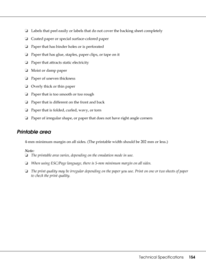 Page 154Technical Specifications154
❏Labels that peel easily or labels that do not cover the backing sheet completely
❏Coated paper or special surface-colored paper
❏Paper that has binder holes or is perforated
❏Paper that has glue, staples, paper clips, or tape on it
❏Paper that attracts static electricity
❏Moist or damp paper
❏Paper of uneven thickness
❏Overly thick or thin paper
❏Paper that is too smooth or too rough
❏Paper that is different on the front and back
❏Paper that is folded, curled, wavy, or torn...