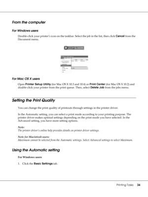 Page 34Printing Tasks34
From the computer
For Windows users
Double-click your printer’s icon on the taskbar. Select the job in the list, then click Cancel from the 
Document menu.
For Mac OS X users
Open Printer Setup Utility (for Mac OS X 10.3 and 10.4) or Print Center (for Mac OS X 10.2) and 
double-click your printer from the print queue. Then, select Delete Job from the jobs menu.
Setting the Print Quality
You can change the print quality of printouts through settings in the printer driver. 
In the...