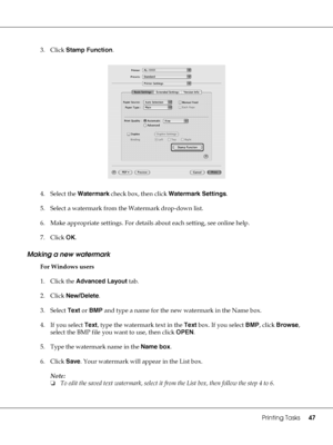 Page 47Printing Tasks47
3. Click Stamp Function.
4. Select the Watermark check box, then click Watermark Settings.
5. Select a watermark from the Watermark drop-down list.
6. Make appropriate settings. For details about each setting, see online help.
7. Click OK.
Making a new watermark
For Windows users
1. Click the Advanced Layout tab.
2. Click New/Delete.
3. Select Text or BMP and type a name for the new watermark in the Name box.
4. If you select Text, type the watermark text in the Text box. If you select...