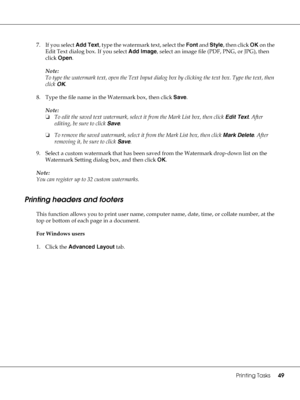 Page 49Printing Tasks49
7. If you select Add Text, type the watermark text, select the Font and Style, then click OK on the 
Edit Text dialog box. If you select Add Image, select an image file (PDF, PNG, or JPG), then 
click Open.
Note:
To type the watermark text, open the Text Input dialog box by clicking the text box. Type the text, then 
click OK.
8. Type the file name in the Watermark box, then click Save.
Note:
❏To edit the saved text watermark, select it from the Mark List box, then click Edit Text. After...