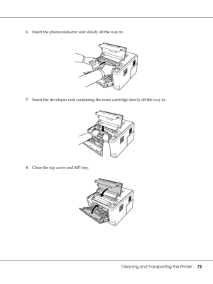 Page 72Cleaning and Transporting the Printer72
6. Insert the photoconductor unit slowly all the way in.
7. Insert the developer unit containing the toner cartridge slowly all the way in.
8. Close the top cover and MP tray.
 