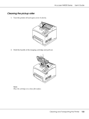 Page 133AcuLaser M4000 Series Users Guide
Cleaning and Transporting the Printer133
Cleaning the pickup roller
1. Turn the printer off and open cover A slowly.
2. Hold the handle of the imaging cartridge and pull out.
Note:
Place the cartridge on a clean, flat surface.
 