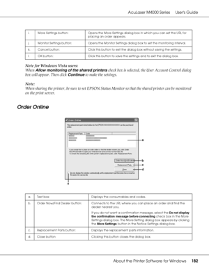 Page 182AcuLaser M4000 Series Users Guide
About the Printer Software for Windows182
Note for Windows Vista users:
When Allow monitoring of the shared printers check box is selected, the User Account Control dialog 
box will appear. Then click Continue to make the settings.
Note:
When sharing the printer, be sure to set EPSON Status Monitor so that the shared printer can be monitored 
on the print server. 
Order Online
i. More Settings button: Opens the More Settings dialog box in which you can set the URL for...