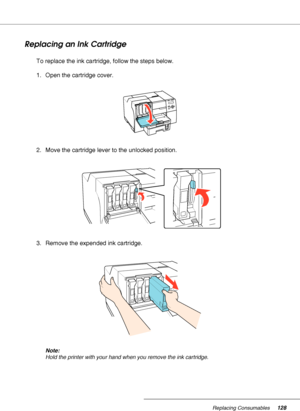 Page 128Replacing Consumables128
Replacing an Ink Cartridge
To replace the ink cartridge, follow the steps below.
1. Open the cartridge cover.
2. Move the cartridge lever to the unlocked position.
3. Remove the expended ink cartridge.
Note:
Hold the printer with your hand when you remove the ink cartridge.
 