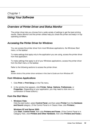 Page 14Using Your Software14
Chapter 1 
Using Your Software
Overview of Printer Driver and Status Monitor
The printer driver lets you choose from a wide variety of settings to get the best printing 
results. Status Monitor and the printer utilities help you check the printer and keep it in top 
operating condition.
Accessing the Printer Driver for Windows
You can access the printer driver from most Windows applications, the Windows Start 
menu, or the taskbar.
To make settings that apply only to the application...