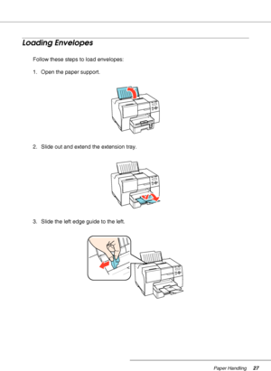 Page 27Paper Handling27
Loading Envelopes
Follow these steps to load envelopes:
1. Open the paper support.
2. Slide out and extend the extension tray.
3. Slide the left edge guide to the left.
 