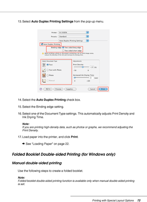 Page 72Printing with Special Layout Options72
13. Select Auto Duplex Printing Settings from the pop-up menu.
14. Select the Auto Duplex Printing check box.
15. Select the Binding edge setting.
16. Select one of the Document Type settings. This automatically adjusts Print Density and 
Ink Drying Time.
Note:
If you are printing high-density data, such as photos or graphs, we recommend adjusting the 
Print Density.
17. Load paper into the printer, and click Print.
&See “Loading Paper” on page 22.
Folded Booklet...