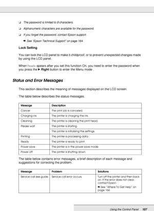 Page 107Using the Control Panel107
❏The password is limited to 8 characters.
❏Alphanumeric characters are available for the password.
❏If you forget the password, contact Epson support.
&See “Epson Technical Support” on page 164.
Lock Setting
You can lock the LCD panel to make it childproof, or to prevent unexpected changes made 
by using the LCD panel.
When Ready apears after you set this function On, you need to enter the password when 
you press the rRight button to enter the Menu mode .
Status and Error...