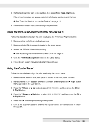 Page 134Maintaining Your Printer134
3. Right-click the printer icon on the taskbar, then select Print Head Alignment.
If the printer icon does not appear, refer to the following section to add the icon.
&See “From the Shortcut Icon on the Taskbar” on page 15.
4. Follow the on-screen instructions to align the print head.
Using the Print Head Alignment Utility for Mac OS X
Follow the steps below to align the print head using the Print Head Alignment utility.
1. Make sure that no lights are indicating errors.
2....