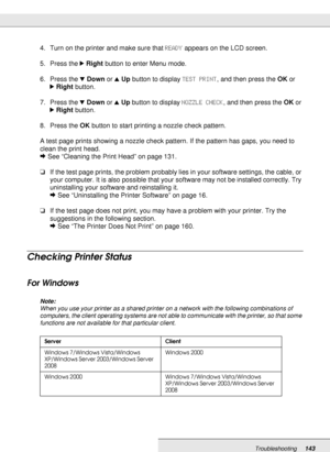 Page 143Troubleshooting143
4. Turn on the printer and make sure that READY appears on the LCD screen.
5. Press the rRight button to enter Menu mode.
6. Press the dDown or uUp button to display TEST PRINT, and then press the OK or 
rRight button.
7. Press the dDown or uUp button to display NOZZLE CHECK, and then press the OK or 
rRight button.
8. Press the OK button to start printing a nozzle check pattern.
A test page prints showing a nozzle check pattern. If the pattern has gaps, you need to 
clean the print...