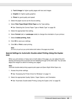 Page 56Printing with Special Layout Options56
❏Text & Image for higher quality pages with text and images
❏Graphic for higher quality graphics
❏Photo for good quality and speed
3. Select the paper source as the Source setting.
4. Select Plain Paper/Bright White Paper as the Type setting.
&See “Selecting the Correct Paper Type or Media Type” on page 28.
5. Select the appropriate Size setting.
6. Select Portrait (tall) or Landscape (wide) to change the orientation of your printout.
7. Select 2-sided printing,...