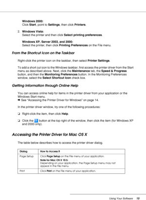 Page 15Using Your Software15
Windows 2000:
Click Start, point to Settings, then click Printers.
2.Windows Vista:
Select the printer and then click Select printing preferences.
Windows XP, Server 2003, and 2000:
Select the printer, then click Printing Preferences on the File menu.
From the Shortcut Icon on the Taskbar
Right-click the printer icon on the taskbar, then select Printer Settings.
To add a short cut icon to the Windows taskbar, first access the printer driver from the Start 
menu as described above....