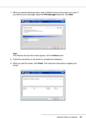 Page 151Using the Printer on a Network151
7. When you see the following screen, enter a different name for the printer if you want. If 
you want to print a test page, select the Print test page check box. Click Next.
Note:
If the Windows Security Alert window appears, click the Unblock button.
8. Follow the instructions on the screen to complete the installation.
9. When you see this screen, click Finish. Then follow the instructions to register your 
printer.
 