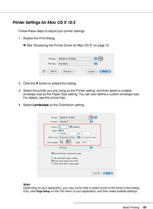 Page 48Basic Printing48
Printer Settings for Mac OS X 10.5
Follow these steps to adjust your printer settings.
1. Access the Print dialog.
&See “Accessing the Printer Driver for Mac OS X” on page 15.
2. Click the dbutton to extend this dialog.
3. Select the printer you are using as the Printer setting, and then select a suitable 
envelope size as the Paper Size setting. You can also define a custom envelope size. 
For details, see the online help.
4. Select Landscape as the Orientation setting.
Note:
Depending...