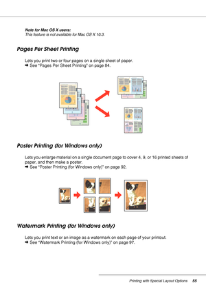 Page 55Printing with Special Layout Options55
Note for Mac OS X users:
This feature is not available for Mac OS X 10.3.
Pages Per Sheet Printing
Lets you print two or four pages on a single sheet of paper.
&See “Pages Per Sheet Printing” on page 84.
Poster Printing (for Windows only)
Lets you enlarge material on a single document page to cover 4, 9, or 16 printed sheets of 
paper, and then make a poster.
&See “Poster Printing (for Windows only)” on page 92.
Watermark Printing (for Windows only)
Lets you print...