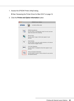 Page 65Printing with Special Layout Options65
1. Access the EPSON Printer Utility3 dialog.
&See “Accessing the Printer Driver for Mac OS X” on page 15.
2. Click the Printer and Option Information button.
 