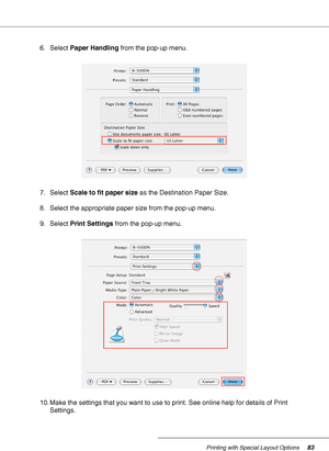 Page 83Printing with Special Layout Options83
6. Select Paper Handling from the pop-up menu.
7. Select Scale to fit paper size as the Destination Paper Size.
8. Select the appropriate paper size from the pop-up menu.
9. Select Print Settings from the pop-up menu.
10. Make the settings that you want to use to print. See online help for details of Print 
Settings.
 