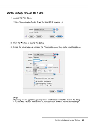 Page 87Printing with Special Layout Options87
Printer Settings for Mac OS X 10.5
1. Access the Print dialog.
&See “Accessing the Printer Driver for Mac OS X” on page 15.
2. Click the dbutton to extend this dialog.
3. Select the printer you are using as the Printer setting, and then make suitable settings.
Note:
Depending on your application, you may not be able to select some of the items in this dialog. 
If so, click Page Setup on the File menu of your application, and then make suitable settings.
 