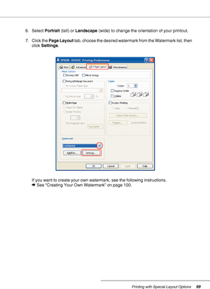 Page 99Printing with Special Layout Options99
6. Select Portrait (tall) or Landscape (wide) to change the orientation of your printout.
7. Click the Page Layout tab, choose the desired watermark from the Watermark list, then 
click Settings.
If you want to create your own watermark, see the following instructions.
&See “Creating Your Own Watermark” on page 100.
 