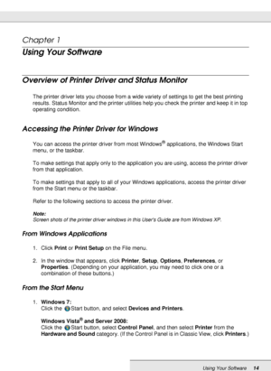 Page 14Using Your Software14
Chapter 1 
Using Your Software
Overview of Printer Driver and Status Monitor
The printer driver lets you choose from a wide variety of settings to get the best printing 
results. Status Monitor and the printer utilities help you check the printer and keep it in top 
operating condition.
Accessing the Printer Driver for Windows
You can access the printer driver from most Windows® applications, the Windows Start 
menu, or the taskbar.
To make settings that apply only to the...