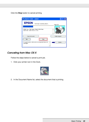 Page 49Basic Printing49
Click the Stop button to cancel printing.
Canceling from Mac OS X
Follow the steps below to cancel a print job.
1. Click your printer icon in the Dock.
2. In the Document Name list, select the document that is printing.
 