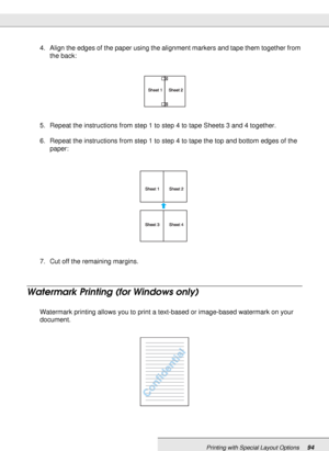 Page 94Printing with Special Layout Options94
4. Align the edges of the paper using the alignment markers and tape them together from 
the back:
5. Repeat the instructions from step 1 to step 4 to tape Sheets 3 and 4 together.
6. Repeat the instructions from step 1 to step 4 to tape the top and bottom edges of the 
paper:
7. Cut off the remaining margins.
Watermark Printing (for Windows only)
Watermark printing allows you to print a text-based or image-based watermark on your 
document.
 