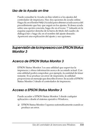 Page 114Uso del controlador de impresora para Windows114
3
3
3
3
3
3
3
3
3
3
3
3
Uso de la Ayuda on-line
Puede consultar la Ayuda on-line relativa a los ajustes del 
controlador de impresora. Hay dos opciones de ayuda online. 
Haga clic en el botón Help (Ayuda) para obtener ayuda acerca del 
procedimiento que hay que seguir en los ajustes. Si desea ayuda 
sobre una opción concreta, haga clic en el icono ‘?’ (situado en la 
esquina superior derecha de la barra de título del cuadro de 
diálogo) bar y haga clic en...