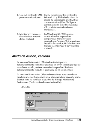 Page 124Uso del controlador de impresora para Windows124
3
3
3
3
3
3
3
3
3
3
3
3
Alerta de estado, ventana
La ventana Status Alert (Alerta de estado) aparece 
automáticamente cuando se produce un error. Indica qué tipo de 
error ha ocurrido y ofrece una solución posible. Se cierra 
automáticamente cuando el problema se ha solucionado.
La ventana Status Alert (Alerta de estado) se abre cuando se 
produce un error. La ventana no se abre cuando se ha configurado 
el error para no notificar el cuadro de diálogo...