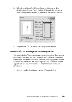 Page 141Uso del controlador de impresora en Macintosh141
4
4
4
4
4
4
4
4
4
4
4
4
3. Seleccione el tamaño del papel que prefiera en la lista 
desplegable Output Paper (Salida de Papel). La página se 
imprimirá para encajar en el papel que haya seleccionado.
4. Haga clic en OK (Aceptar) para aceptar los ajustes.
Modificación de la composición de impresión
“Layout printing” (Imprimir composición) imprime dos o cuatro 
páginas en una sola página y especifica el orden de impresión 
cambiando automáticamente el tamaño...