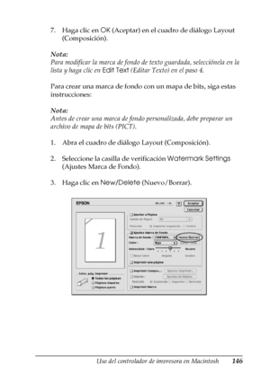 Page 146Uso del controlador de impresora en Macintosh146
4
4
4
4
4
4
4
4
4
4
4
4
7. Haga clic en OK (Aceptar) en el cuadro de diálogo Layout 
(Composición).
Nota:
Para modificar la marca de fondo de texto guardada, selecciónela en la 
lista y haga clic en Edit Text (Editar Texto) en el paso 4.
Para crear una marca de fondo con un mapa de bits, siga estas 
instrucciones:
Nota:
Antes de crear una marca de fondo personalizada, debe preparar un 
archivo de mapa de bits (PICT).
1. Abra el cuadro de diálogo Layout...