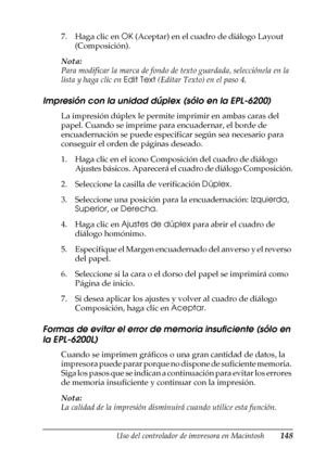 Page 148Uso del controlador de impresora en Macintosh148
4
4
4
4
4
4
4
4
4
4
4
4
7. Haga clic en OK (Aceptar) en el cuadro de diálogo Layout 
(Composición).
Nota:
Para modificar la marca de fondo de texto guardada, selecciónela en la 
lista y haga clic en Edit Text (Editar Texto) en el paso 4.
Impresión con la unidad dúplex (sólo en la EPL-6200)
La impresión dúplex le permite imprimir en ambas caras del 
papel. Cuando se imprime para encuadernar, el borde de 
encuadernación se puede especificar según sea...