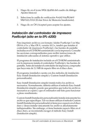 Page 149Uso del controlador de impresora en Macintosh149
4
4
4
4
4
4
4
4
4
4
4
4
1. Haga clic en el icono Más ajustes del cuadro de diálogo 
Ajustes básicos) 
2. Seleccione la casilla de verificación Avoid Insufficient 
Memory Error (Evitar Error de Memoria Insuficiente).
3. Haga clic en OK (Aceptar) para aceptar los ajustes.
Instalación del controlador de impresora 
PostScript (sólo en la EPL-6200)
Para imprimir archivos con formato Adobe PostScript 3 en Mac 
OS 8.6 a 9.x y Mac OS X, versión 10.2.x, tendrá que...