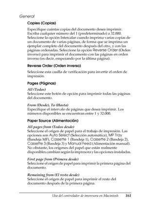 Page 161Uso del controlador de impresora en Macintosh161
4
4
4
4
4
4
4
4
4
4
4
4
General
Copies (Copias)
Especifique cuántas copias del documento desea imprimir. 
Escriba cualquier número del 1 (predeterminado) a 32.000. 
Seleccione la opción Intercalar cuando imprima varias copias de 
un documento de varias páginas, de forma que se imprima un 
ejemplar completo del documento después del otro, y con las 
páginas ordenadas. Seleccione la opción Reverse Order (Orden 
inverso) para imprimir el documento con las...