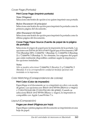 Page 163Uso del controlador de impresora en Macintosh163
4
4
4
4
4
4
4
4
4
4
4
4
Cover Page (Portada)
Print Cover Page (Imprimir portada)
None (Ninguna)
Seleccione este botón de opción si no quiere imprimir una portada.
Before Document (Al principio)
S e l e c c i o n e  e s t e  b o t ó n  d e  o p c i ó n  p a r a  i m p r i m i r  l a  p o r t a d a  c o m o  l a  
primera página del documento.
After Document (Al final)
S e l e c c i o n e  e s t e  b o t ó n  d e  o p c i ó n  p a r a  i m p r i m i r  l a...