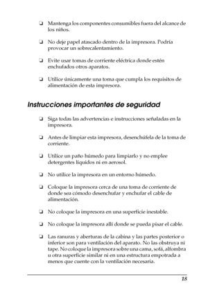 Page 1818
❏Mantenga los componentes consumibles fuera del alcance de 
los niños.
❏No deje papel atascado dentro de la impresora. Podría 
provocar un sobrecalentamiento.
❏Evite usar tomas de corriente eléctrica donde estén 
enchufados otros aparatos.
❏Utilice únicamente una toma que cumpla los requisitos de 
alimentación de esta impresora.
Instrucciones importantes de seguridad
❏Siga todas las advertencias e instrucciones señaladas en la 
impresora.
❏Antes de limpiar esta impresora, desenchúfela de la toma de...