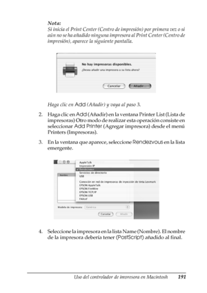 Page 191Uso del controlador de impresora en Macintosh191
4
4
4
4
4
4
4
4
4
4
4
4
Nota:
Si inicia el Print Center (Centro de impresión) por primera vez o si 
aún no se ha añadido ninguna impresora al Print Center (Centro de 
impresión), aparece la siguiente pantalla.
Haga clic en Add (Añadir) y vaya al paso 3.
2. Haga clic en Add (Añadir) en la ventana Printer List (Lista de 
impresoras) Otro modo de realizar esta operación consiste en 
seleccionar Add Printer (Agregar impresora) desde el menú 
Printers...