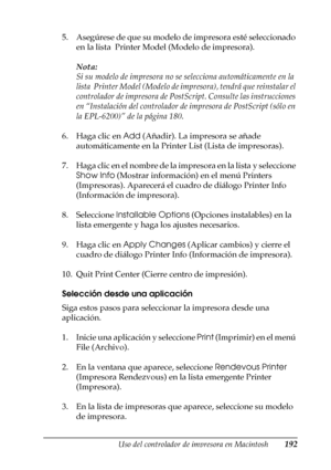 Page 192Uso del controlador de impresora en Macintosh192
4
4
4
4
4
4
4
4
4
4
4
4
5. Asegúrese de que su modelo de impresora esté seleccionado 
en la lista  Printer Model (Modelo de impresora).
Nota:
Si su modelo de impresora no se selecciona automáticamente en la 
lista  Printer Model (Modelo de impresora), tendrá que reinstalar el 
controlador de impresora de PostScript. Consulte las instrucciones 
en “Instalación del controlador de impresora de PostScript (sólo en 
la EPL-6200)” de la página 180.
6. Haga clic...