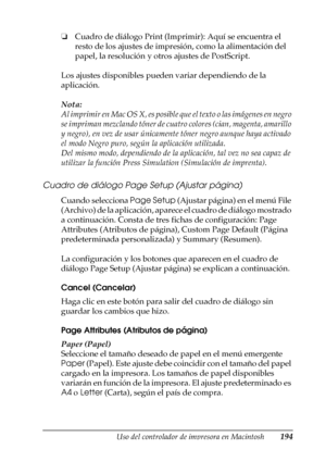 Page 194Uso del controlador de impresora en Macintosh194
4
4
4
4
4
4
4
4
4
4
4
4
❏Cuadro de diálogo Print (Imprimir): Aquí se encuentra el 
resto de los ajustes de impresión, como la alimentación del 
papel, la resolución y otros ajustes de PostScript.
Los ajustes disponibles pueden variar dependiendo de la 
aplicación.
Nota:
Al imprimir en Mac OS X, es posible que el texto o las imágenes en negro 
se impriman mezclando tóner de cuatro colores (cian, magenta, amarillo 
y negro), en vez de usar únicamente tóner...