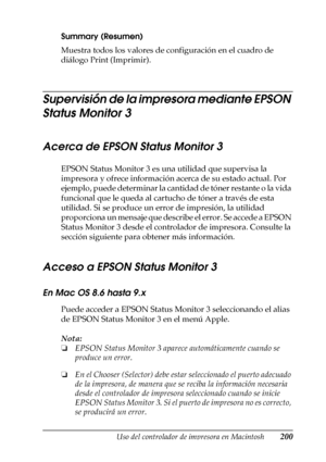 Page 200Uso del controlador de impresora en Macintosh200
4
4
4
4
4
4
4
4
4
4
4
4
Summary (Resumen)
Muestra todos los valores de configuración en el cuadro de 
diálogo Print (Imprimir).
Supervisión de la impresora mediante EPSON 
Status Monitor 3
Acerca de EPSON Status Monitor 3
EPSON Status Monitor 3 es una utilidad que supervisa la 
impresora y ofrece información acerca de su estado actual. Por 
ejemplo, puede determinar la cantidad de tóner restante o la vida 
funcional que le queda al cartucho de tóner a...