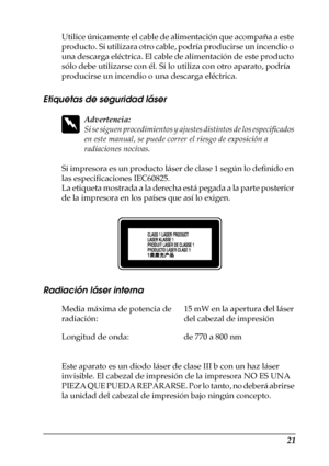 Page 2121
Utilice únicamente el cable de alimentación que acompaña a este 
producto. Si utilizara otro cable, podría producirse un incendio o 
una descarga eléctrica. El cable de alimentación de este producto 
sólo debe utilizarse con él. Si lo utiliza con otro aparato, podría 
producirse un incendio o una descarga eléctrica.
Etiquetas de seguridad láser
w
Advertencia:
Si se siguen procedimientos y ajustes distintos de los especificados 
en este manual, se puede correr el riesgo de exposición a 
radiaciones...